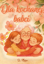 Okładka książki Księga wspomnień dla babci – interaktywna książka rodzinnych historii, kolorowanek, sentymentalnych zadań i wpisów dzieci D. Mara