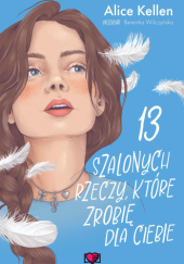 Okładka książki 13 szalonych rzeczy, które zrobię dla ciebie Alice Kellen