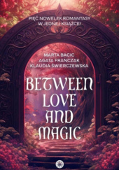 Okładka książki Between Love and Magic Marta Bacic,&nbsp;Agata Franczak,&nbsp;Klaudia Świerczewska