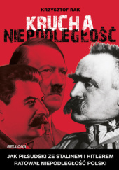 Okładka książki Krucha niepodległość. Jak Piłsudski ze Stalinem i Hitlerem ratował niepodległość Polski Krzysztof Rak