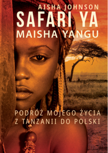 Safari Ya Maisha Yangu. Podróż mojego życia z Tanzanii do Polski