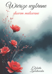 Okładka książki Wiersze wybrane słowem malowane Elżbieta Zawistowska