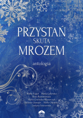 Okładka książki Przystań skuta mrozem Marta Choińska-Młynarczyk,&nbsp;Marta Gidyńska,&nbsp;Barbara Granops,&nbsp;Marta Anna Kogut,&nbsp;Marta Ołpińska,&nbsp;Paula Rumanowska,&nbsp;Justyna Sosnowska