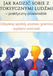 Okładka książki Jak radzić sobie z toksycznymi ludźmi – praktyczny przewodnik