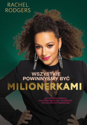 Okładka książki Wszystkie powinnyśmy być milionerkami. Jak zarabiać więcej, budować majątek i zdobywać niezależność finansową Rachel Rodgers