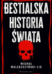 Okładka książki Bestialska historia świata Michał Waleszczyński-Lis