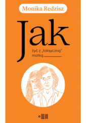 Okładka książki Jak żyć z "toksyczną" matką Monika Redzisz