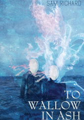 Okładka książki To Wallow in Ash &amp; Other Sorrows Sam Richard