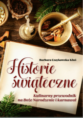 Okładka książki Historie świąteczne. Kulinarny przewodnik na Boże Narodzenie i karnawał Barbara Czaykowska-Kłoś