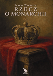Okładka książki Rzecz o monarchii Janusz Woronicz
