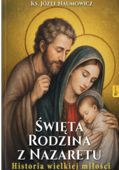 Okładka książki Święta Rodzina z Nazaretu. Historia wielkiej miłości Józef Naumowicz