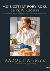 Okładka książki Moje cztery pory roku. Smyk w kuchni. Gotowanie, które inspiruje – prosto, pięknie, sezonowo Karolina Smyk