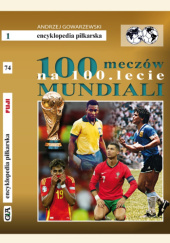 Okładka książki Encyklopedia piłkarska Fuji Tom 74. 100 meczów na 100.lecie Mundiali Andrzej Gowarzewski