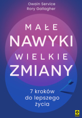 Okładka książki Małe nawyki, wielkie zmiany. 7 kroków do lepszego życia Rory Gallagher,&nbsp;Owain Service