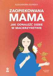 Okładka książki Zaopiekowana mama. Jak odnaleźć siebie w macierzyństwie Aleksandra Sileńska