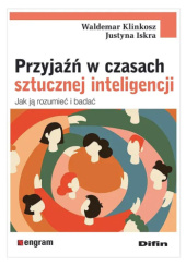 Okładka książki Przyjaźń w czasach sztucznej inteligencji. Jak ją rozumieć i badać Justyna Iskra,&nbsp;Waldemar Klinkosz