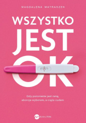 Wszystko jest OK. Gdy poronienie jest raną, aborcja wyborem, a ciąża cudem