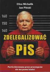 Okładka książki Zdelegalizować PiS. Partia, którą kierują przestępcy nie ma prawa istnieć Eliza Michalik,&nbsp;Jan Piński