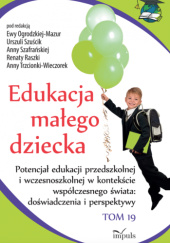Okładka książki Edukacja małego dziecka. Potencjał edukacji przedszkolnej i wczesnoszkolnej w kontekście współczesnego świata: doświadczenia i perspektywy Ewa Ogrodzka-Mazur,&nbsp;Renata Raszka,&nbsp;Anna Szafrańska,&nbsp;Urszula Szuścik,&nbsp;Anna Trzcionka-Wieczorek