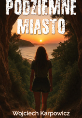 Okładka książki Podziemne Miasto Wojciech Karpowicz