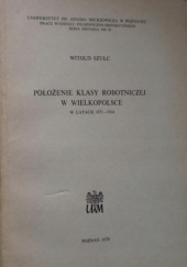 Okładka książki Położenie klasy robotniczej w Wielkopolsce w latach 1871-1914 Witold Szulc