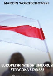 Okładka książki Europejski wybór Białorusi - stracona szansa? Marcin Wojciechowski