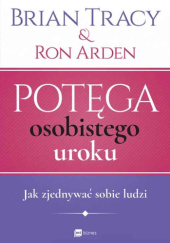 Okładka książki Potęga osobistego uroku Jak zjednywać sobie ludzi Ron Arden,&nbsp;Brian Tracy