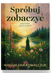 Spróbuj zobaczyć. Historia otulająca Magdalena Kowalczuk