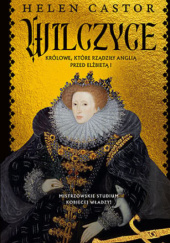 Okładka książki Wilczyce. Królowe, które rządziły Anglią przed Elżbietą I Helen Castor