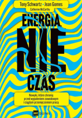 Okładka książki Energia, nie czas. Nawyki, które chronią przed wypaleniem zawodowym i ciągłym przemęczeniem pracą Jean Gomes,&nbsp;Catherine McCarthy,&nbsp;Tony Schwartz