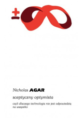 Okładka książki Sceptyczny optymista, czyli dlaczego technologia nie jest odpowiedzialna za wszystko Nicholas Agar
