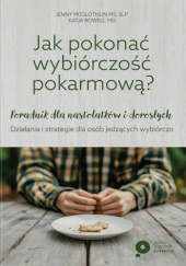 Okładka książki Jak pokonać wybiórczość pokarmową? Poradnik dla nastolatków i osób dorosłych. Działania i strategie dla osób jedzących wybiórczo Jenny Mcglothlin,&nbsp;Katja Rowell