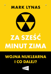 Okładka książki Za sześć minut zima. Wojna nuklearna i co dalej? Mark Lynas