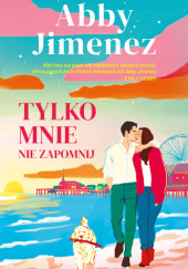 Okładka książki Tylko mnie nie zapomnij Abby Jimenez