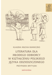 Okładka książki Literatura dla młodego odbiorcy w kształceniu polskiego języka odziedziczonego. Przypadek brytyjski Klaudia Mucha-Iwaniczko