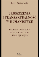 Okładka książki Uroszczenia i transaktualność w humanistyce. Florian Znaniecki: dziedzictwo idei i jego pęknięcia Lech Witkowski
