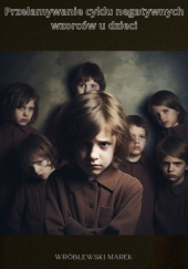 Okładka książki Przełamywanie cyklu negatywnych wzorców u dzieci Marek Wróblewski