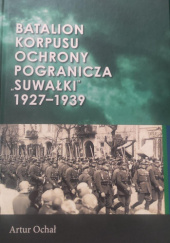 Okładka książki Batalion Korpusu Ochrony Pogranicza "Suwałki" 1927-1939 Artur Ochał