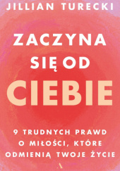 Okładka książki Zaczyna się od ciebie. Dziewięć trudnych prawd o miłości Jillian Turecki