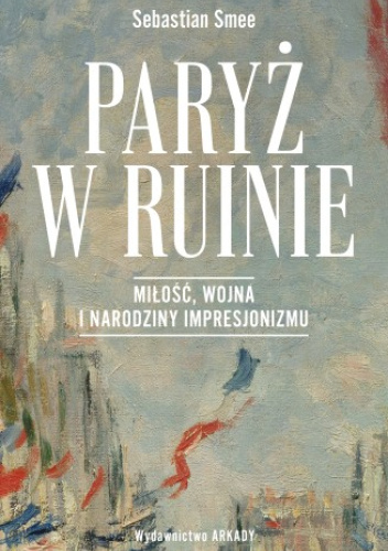 Paryż w ruinie. Miłość, wojna i narodziny impresjonizmu