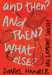 Okładka książki And Then? And Then? What Else? Daniel Handler,&nbsp;Lemony Snicket