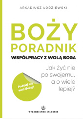 Okładka książki Boży poradnik współpracy z wolą Boga. Jak żyć nie po swojemu, a o wiele lepiej? Arkadiusz Łodziewski