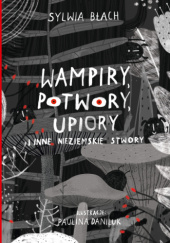 Okładka książki Wampiry, potwory, upiory i inne nieziemskie stwory Sylwia Błach,&nbsp;Paulina Daniluk