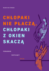 Okładka książki Chłopaki nie płaczą, chłopaki z okien skaczą. Poradnik ratujący życie Marcin Dybuk