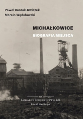 Okładka książki Michałkowice. Biografia miejsca Paweł Roszak-Kwiatek, Marcin Wądołowski