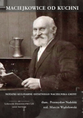 Okładka książki Maciejkowice od kuchni. Notatki kulinarne ostatniego naczelnika gminy Marcin Wądołowski, Henryk Wiechulla