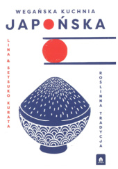 Okładka książki Wegańska kuchnia japońska. Roślinna tradycja Lina Kurata,&nbsp;Setsuko Kurata