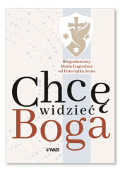 Okładka książki Chcę widzieć Boga Maria Eugeniusz od Dzieciątka Jezus OCD