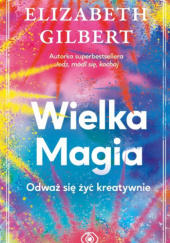 Okładka książki Wielka magia. Odważ się żyć kreatywnie Elizabeth Gilbert
