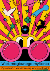 Okładka książki Wiek magicznego myślenia. Opowieść o współczesnej irracjonalności Amanda Montell